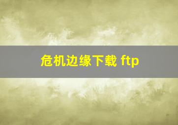 危机边缘下载 ftp